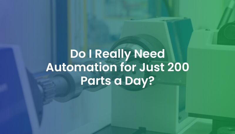 Automation for Low Volume, 200 Parts Daily